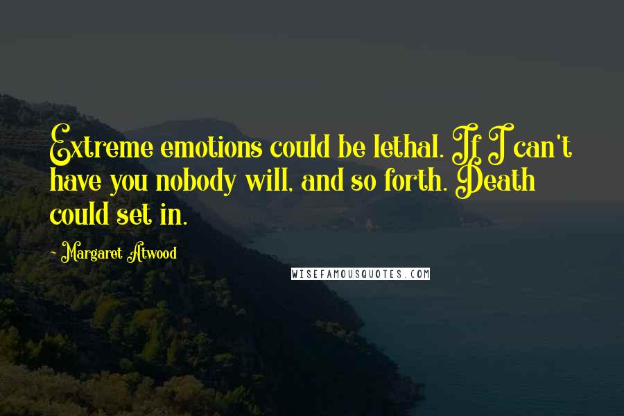 Margaret Atwood Quotes: Extreme emotions could be lethal. If I can't have you nobody will, and so forth. Death could set in.