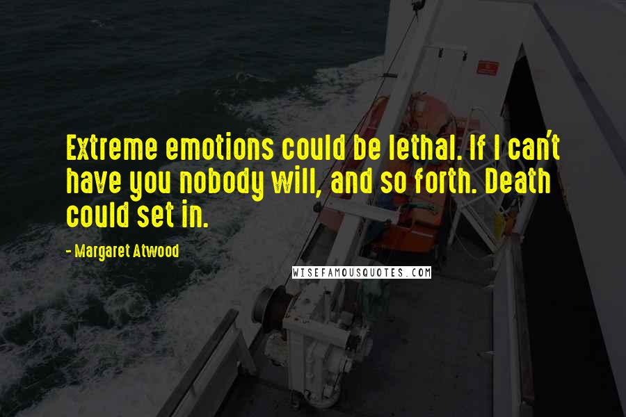 Margaret Atwood Quotes: Extreme emotions could be lethal. If I can't have you nobody will, and so forth. Death could set in.