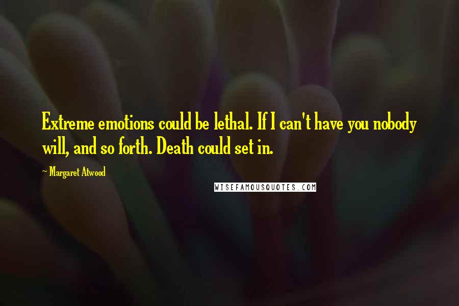 Margaret Atwood Quotes: Extreme emotions could be lethal. If I can't have you nobody will, and so forth. Death could set in.