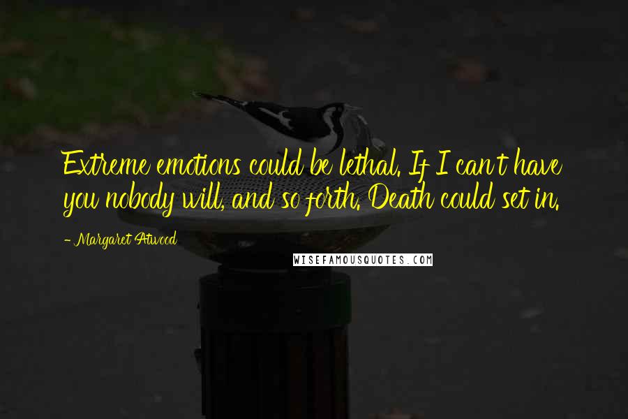 Margaret Atwood Quotes: Extreme emotions could be lethal. If I can't have you nobody will, and so forth. Death could set in.