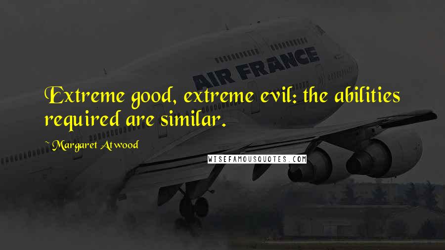 Margaret Atwood Quotes: Extreme good, extreme evil: the abilities required are similar.