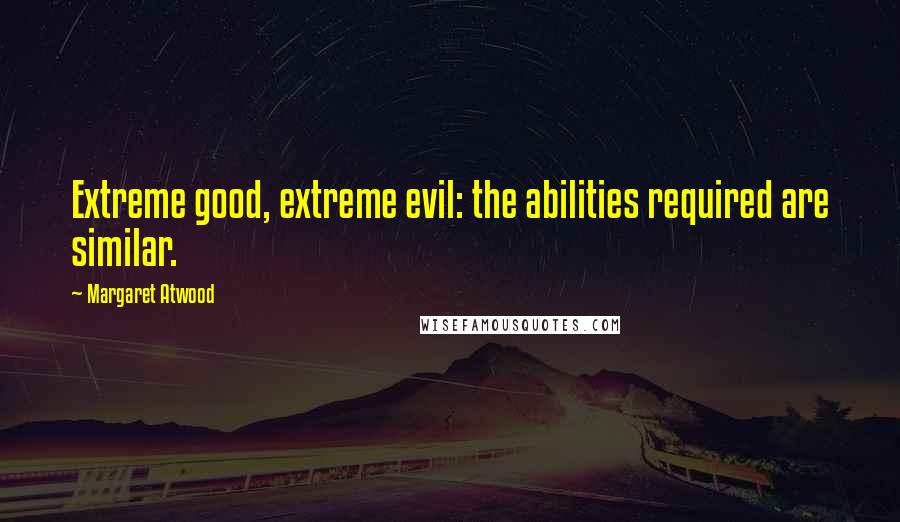 Margaret Atwood Quotes: Extreme good, extreme evil: the abilities required are similar.