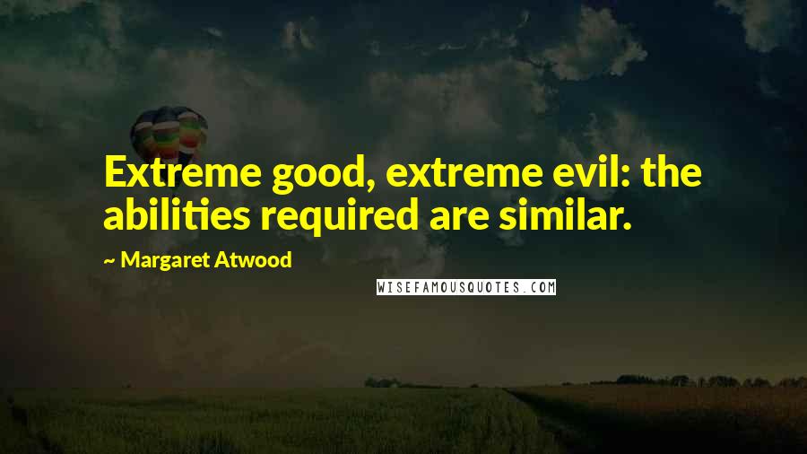 Margaret Atwood Quotes: Extreme good, extreme evil: the abilities required are similar.