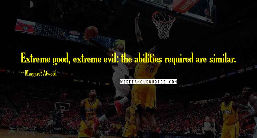 Margaret Atwood Quotes: Extreme good, extreme evil: the abilities required are similar.