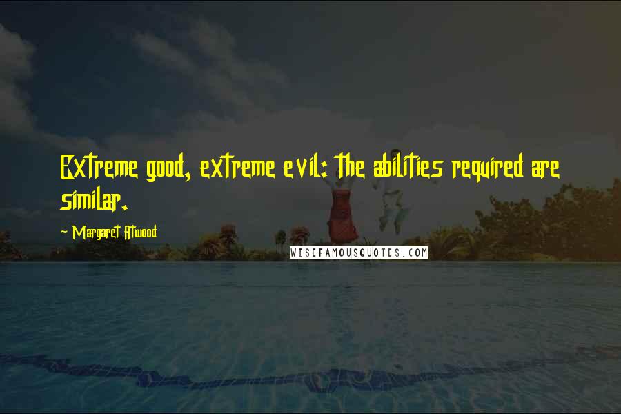 Margaret Atwood Quotes: Extreme good, extreme evil: the abilities required are similar.