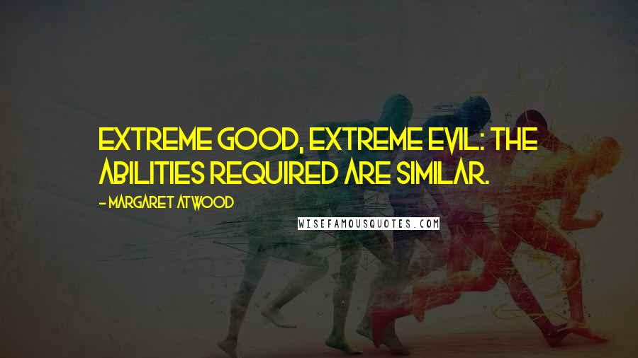 Margaret Atwood Quotes: Extreme good, extreme evil: the abilities required are similar.