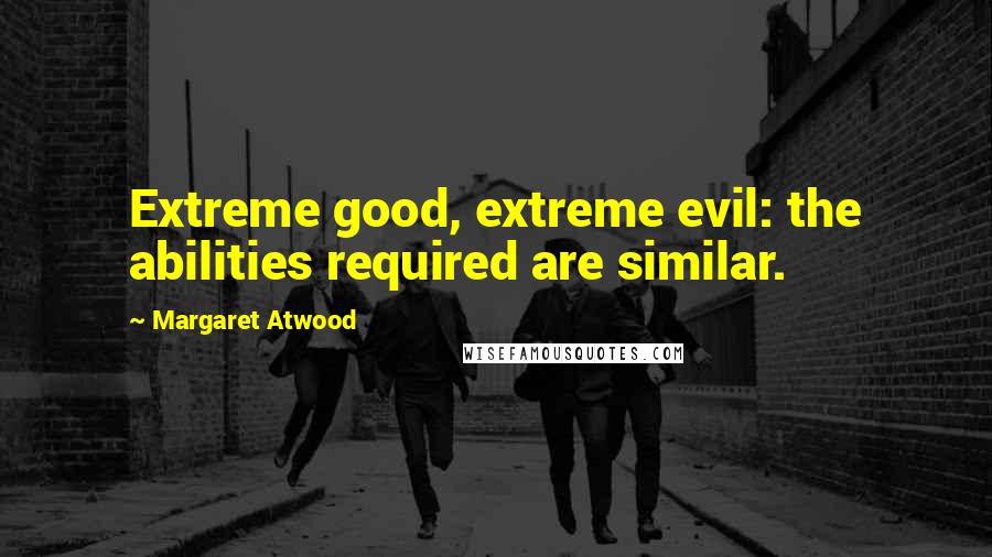 Margaret Atwood Quotes: Extreme good, extreme evil: the abilities required are similar.