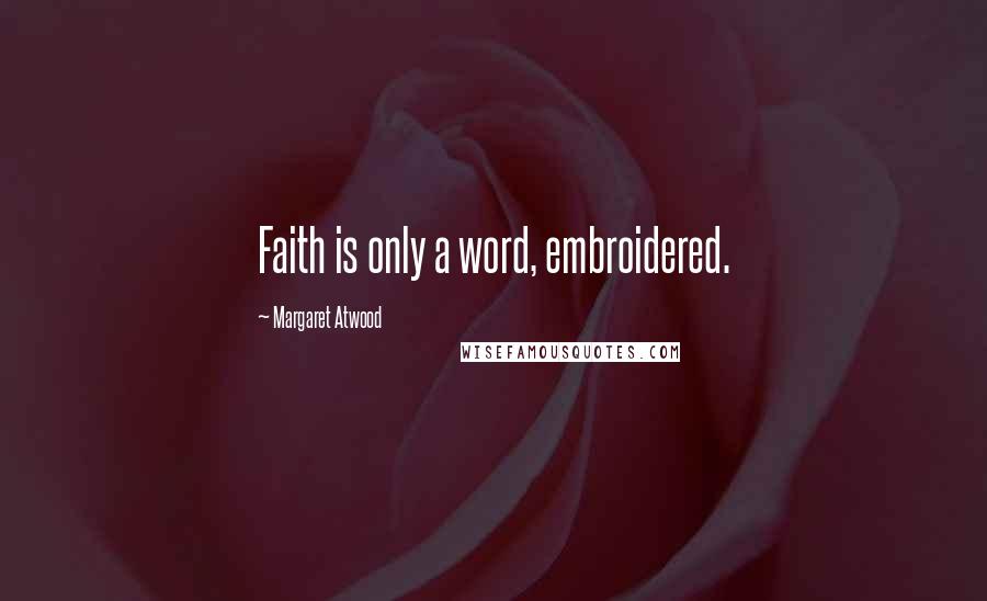 Margaret Atwood Quotes: Faith is only a word, embroidered.