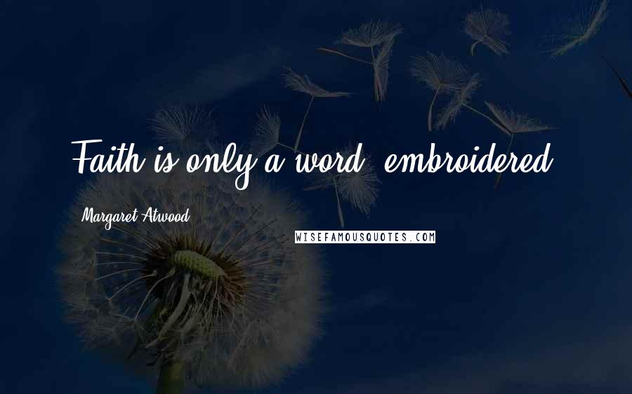 Margaret Atwood Quotes: Faith is only a word, embroidered.