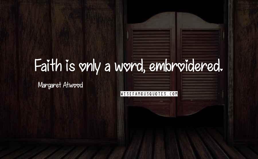 Margaret Atwood Quotes: Faith is only a word, embroidered.