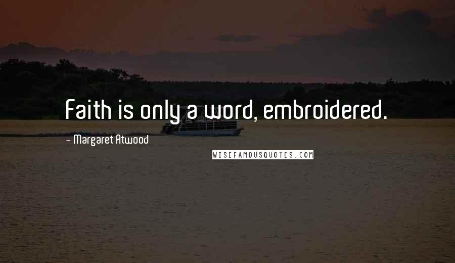 Margaret Atwood Quotes: Faith is only a word, embroidered.