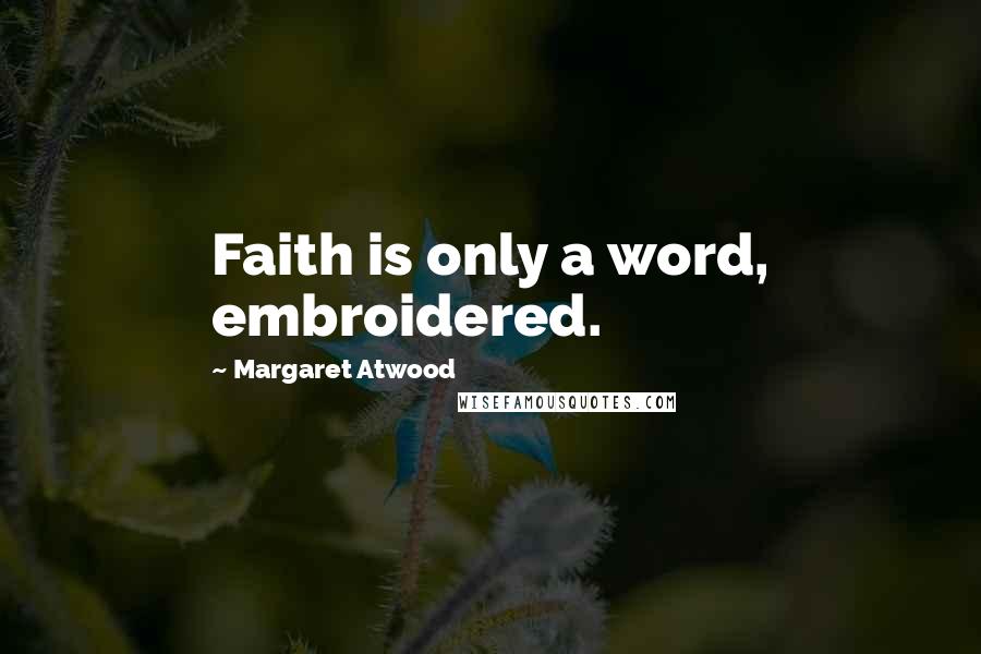 Margaret Atwood Quotes: Faith is only a word, embroidered.