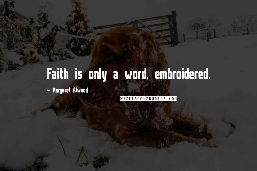 Margaret Atwood Quotes: Faith is only a word, embroidered.