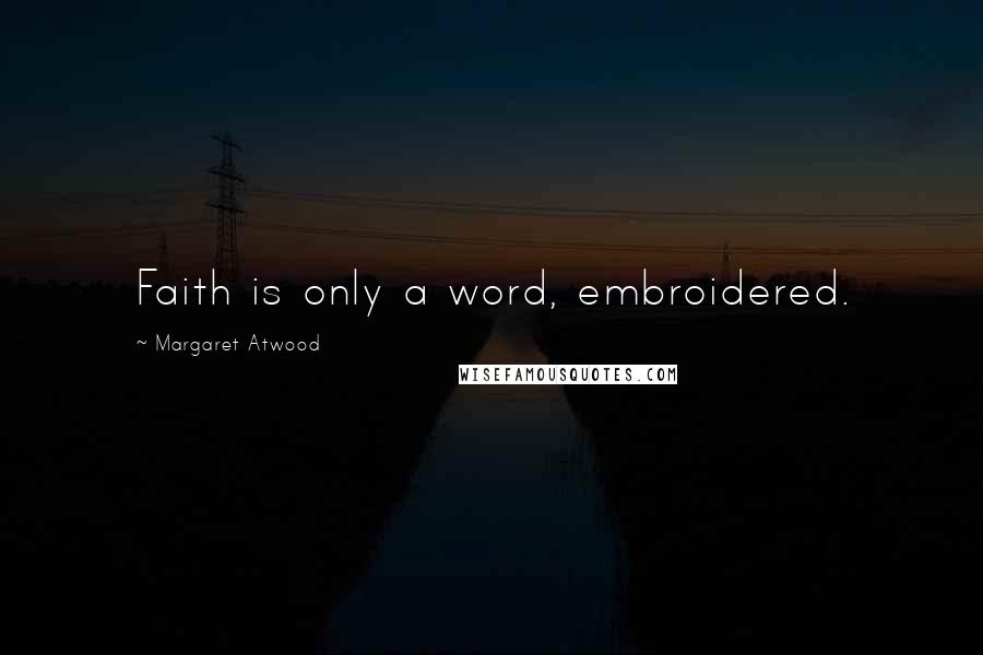 Margaret Atwood Quotes: Faith is only a word, embroidered.