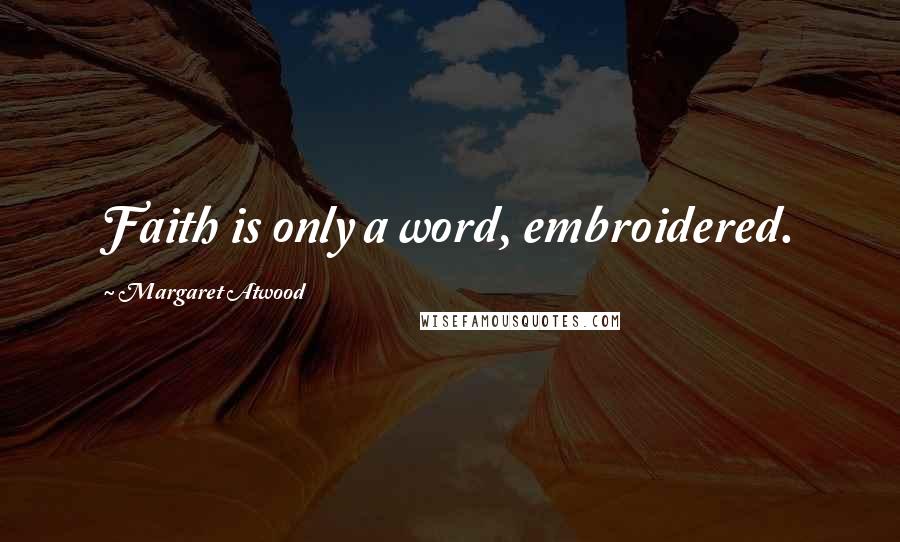 Margaret Atwood Quotes: Faith is only a word, embroidered.