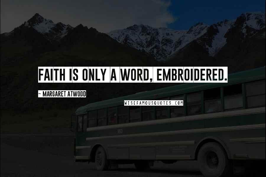 Margaret Atwood Quotes: Faith is only a word, embroidered.