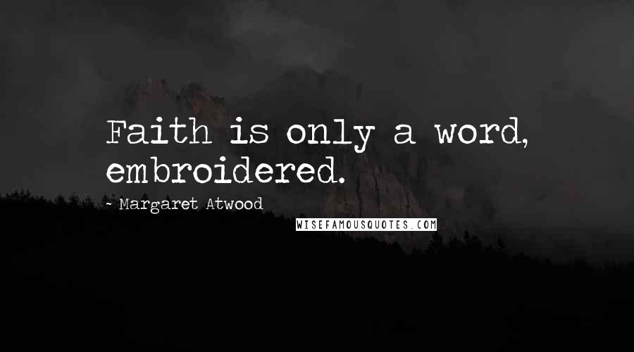 Margaret Atwood Quotes: Faith is only a word, embroidered.