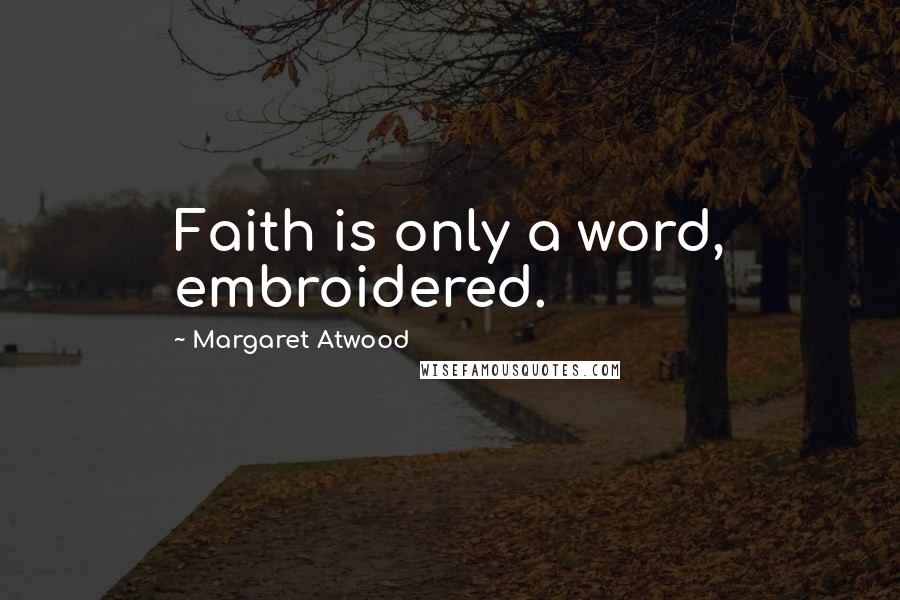 Margaret Atwood Quotes: Faith is only a word, embroidered.