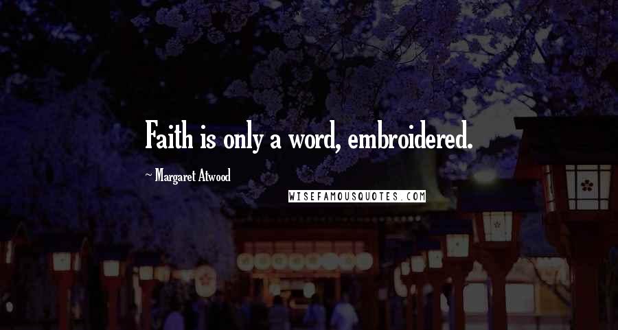 Margaret Atwood Quotes: Faith is only a word, embroidered.