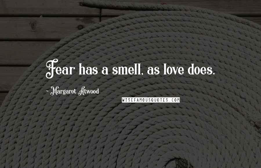 Margaret Atwood Quotes: Fear has a smell, as love does.