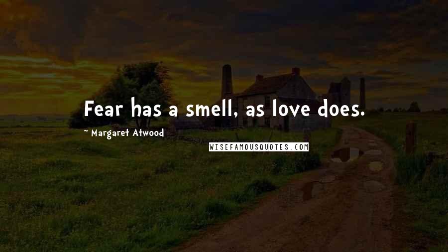 Margaret Atwood Quotes: Fear has a smell, as love does.