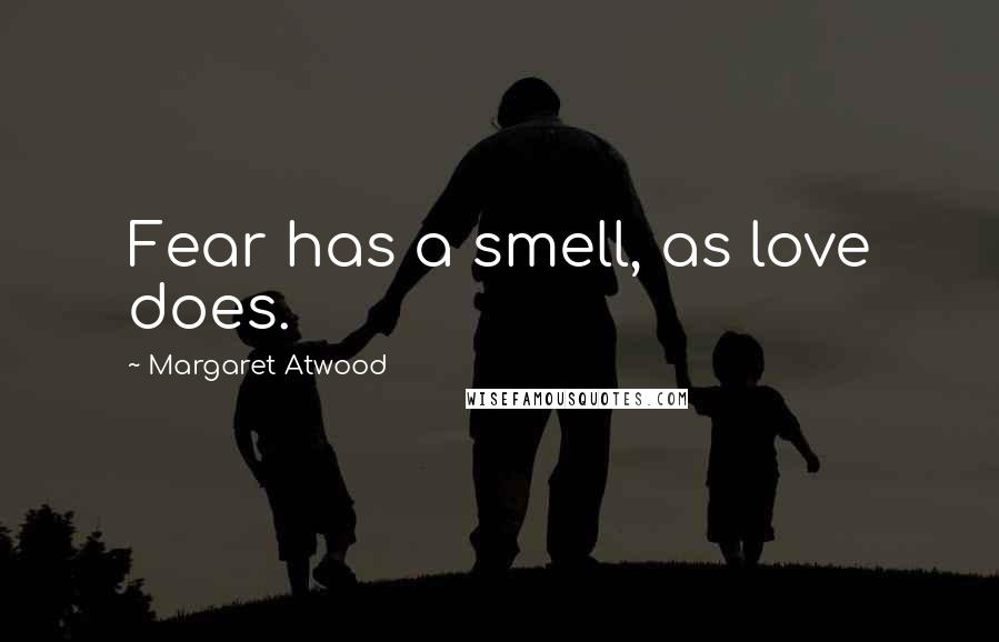 Margaret Atwood Quotes: Fear has a smell, as love does.