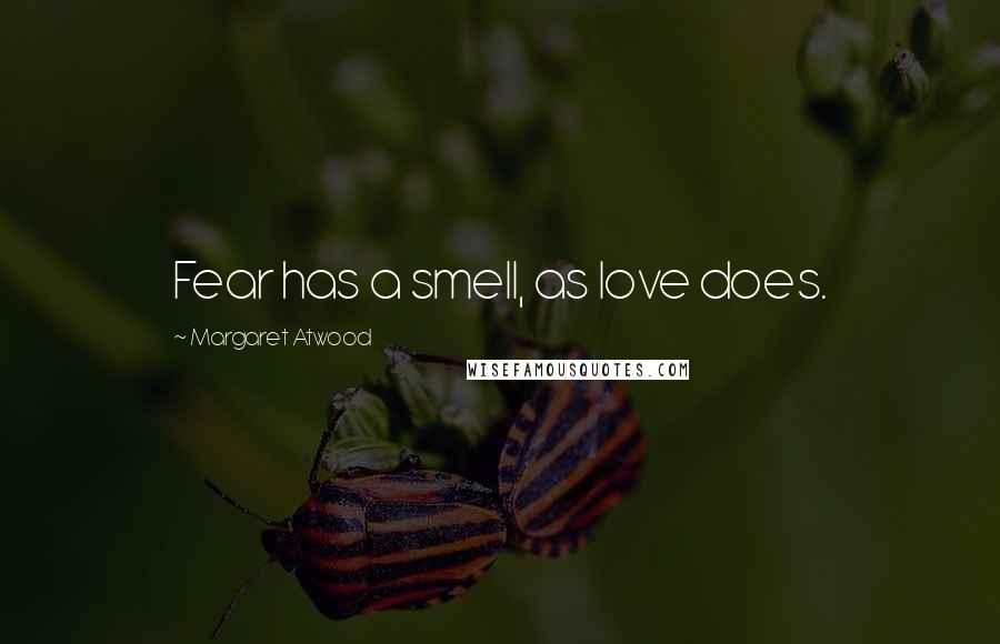 Margaret Atwood Quotes: Fear has a smell, as love does.