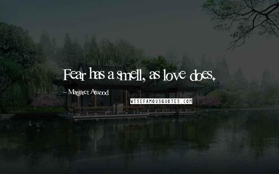 Margaret Atwood Quotes: Fear has a smell, as love does.