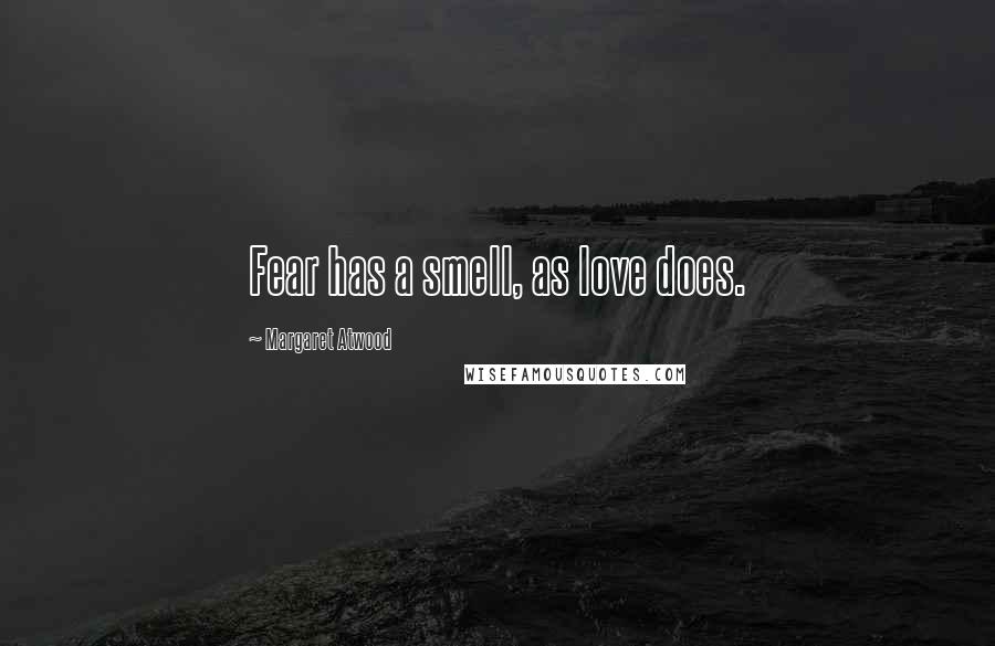 Margaret Atwood Quotes: Fear has a smell, as love does.