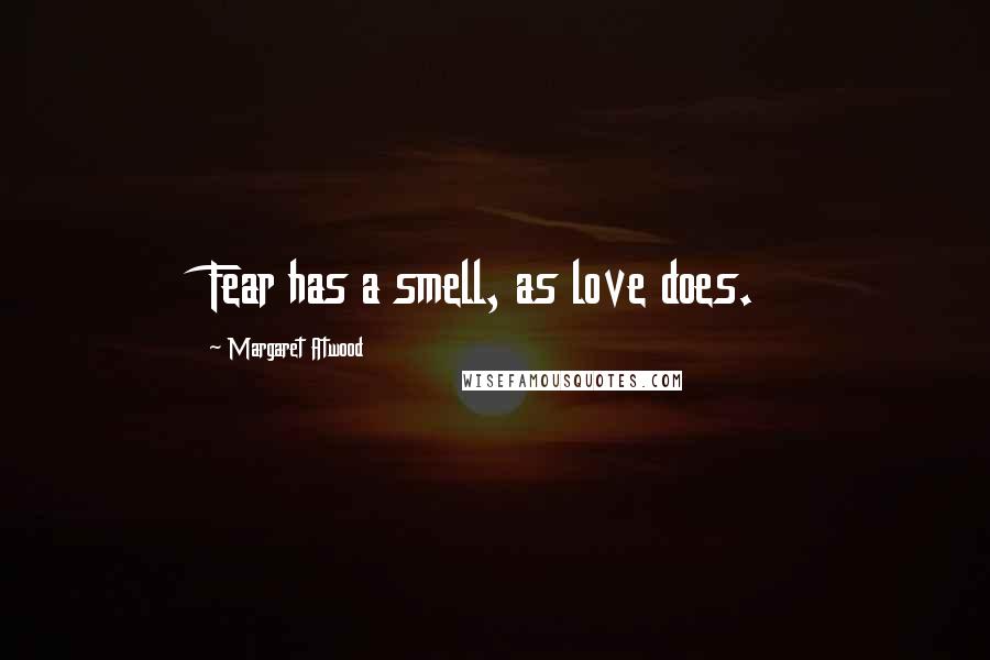 Margaret Atwood Quotes: Fear has a smell, as love does.