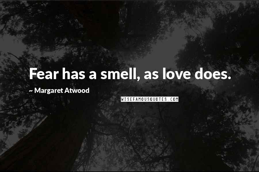 Margaret Atwood Quotes: Fear has a smell, as love does.