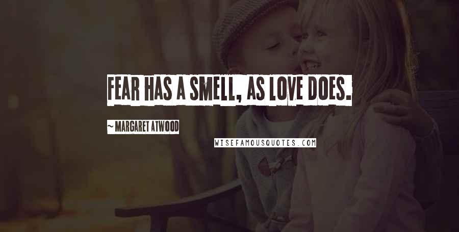 Margaret Atwood Quotes: Fear has a smell, as love does.