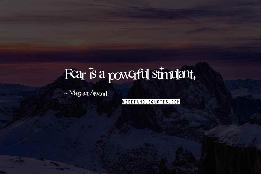 Margaret Atwood Quotes: Fear is a powerful stimulant.