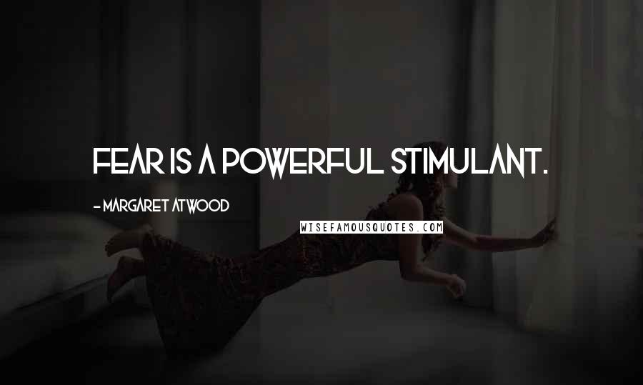 Margaret Atwood Quotes: Fear is a powerful stimulant.