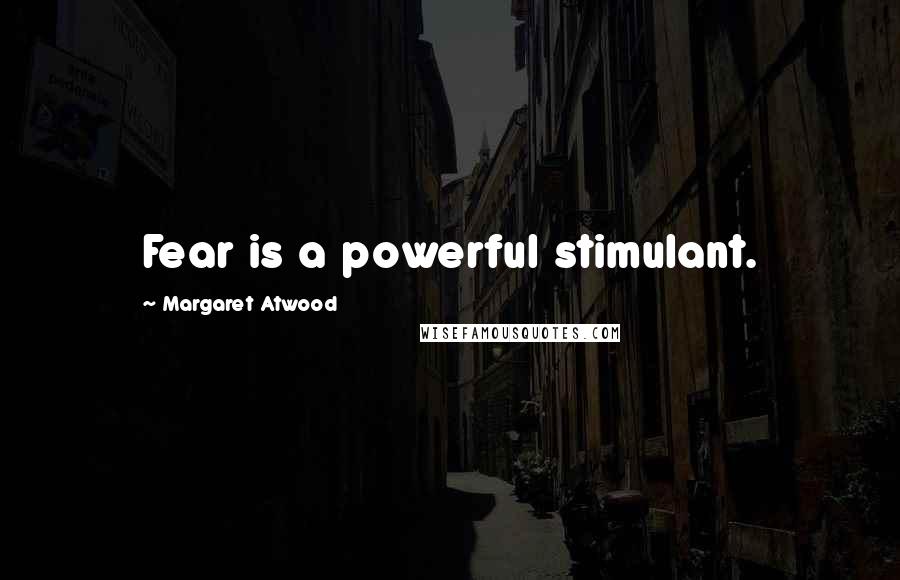 Margaret Atwood Quotes: Fear is a powerful stimulant.