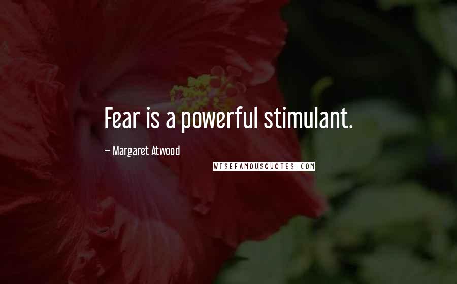 Margaret Atwood Quotes: Fear is a powerful stimulant.