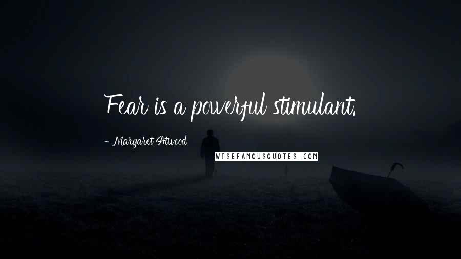Margaret Atwood Quotes: Fear is a powerful stimulant.
