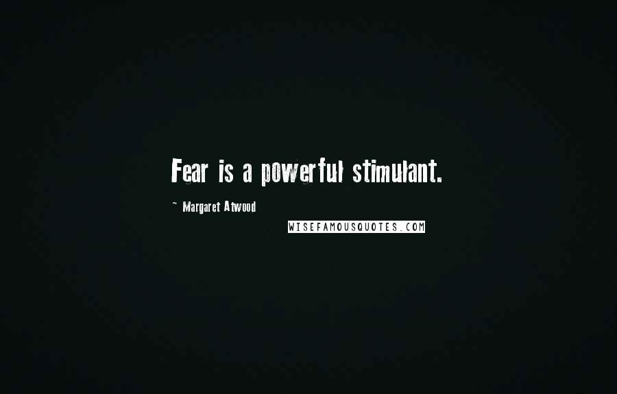 Margaret Atwood Quotes: Fear is a powerful stimulant.