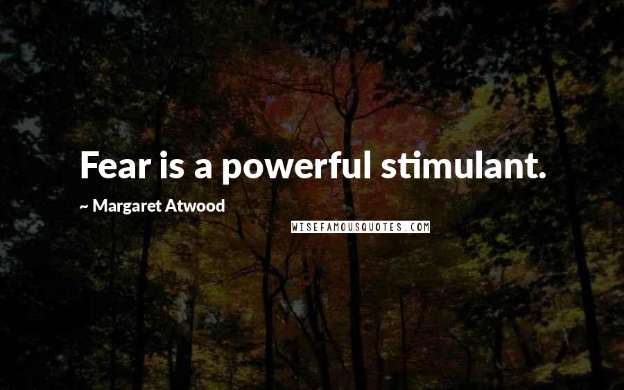Margaret Atwood Quotes: Fear is a powerful stimulant.