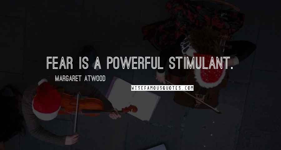 Margaret Atwood Quotes: Fear is a powerful stimulant.