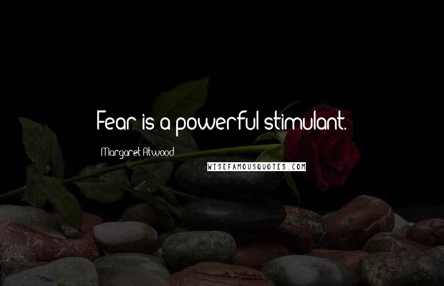 Margaret Atwood Quotes: Fear is a powerful stimulant.