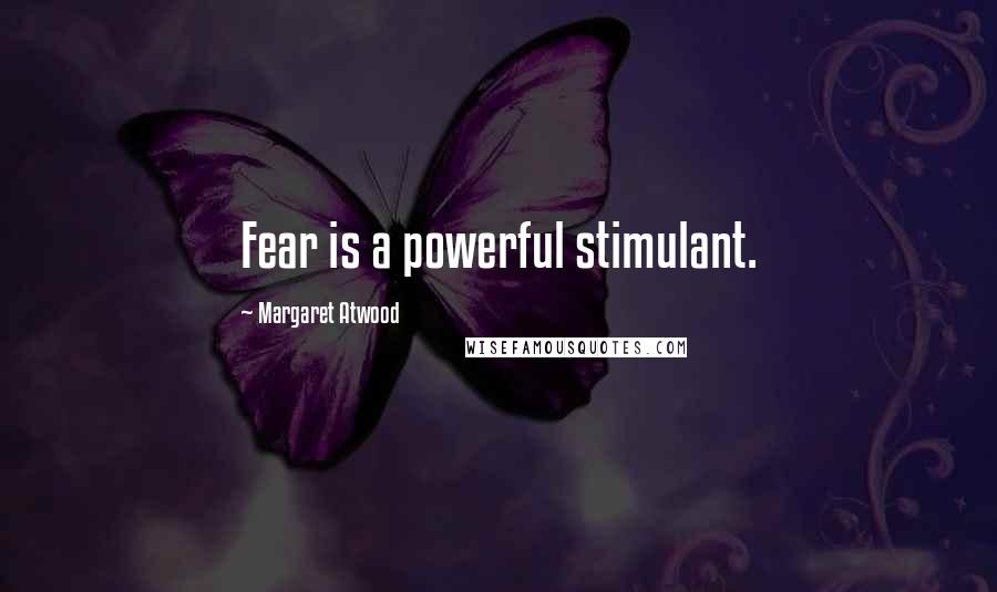 Margaret Atwood Quotes: Fear is a powerful stimulant.