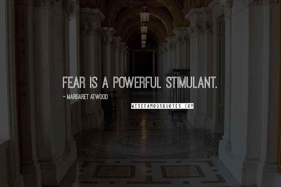 Margaret Atwood Quotes: Fear is a powerful stimulant.