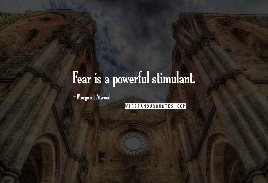 Margaret Atwood Quotes: Fear is a powerful stimulant.