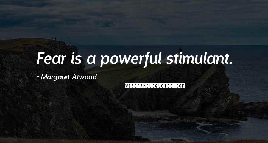 Margaret Atwood Quotes: Fear is a powerful stimulant.