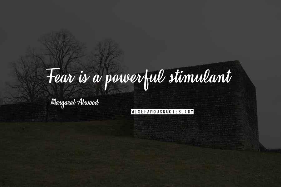 Margaret Atwood Quotes: Fear is a powerful stimulant.