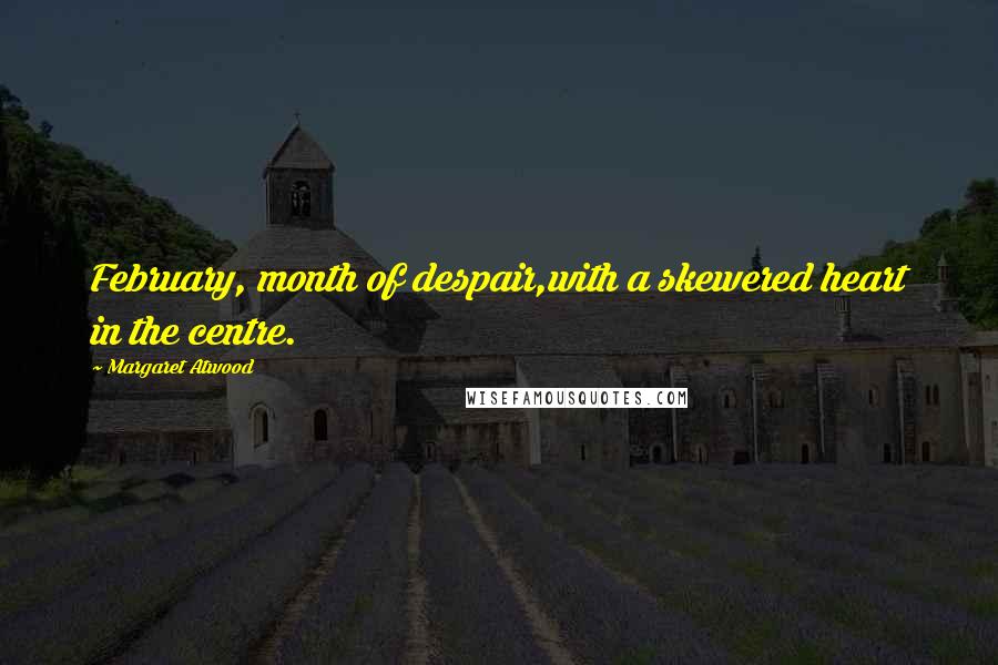 Margaret Atwood Quotes: February, month of despair,with a skewered heart in the centre.