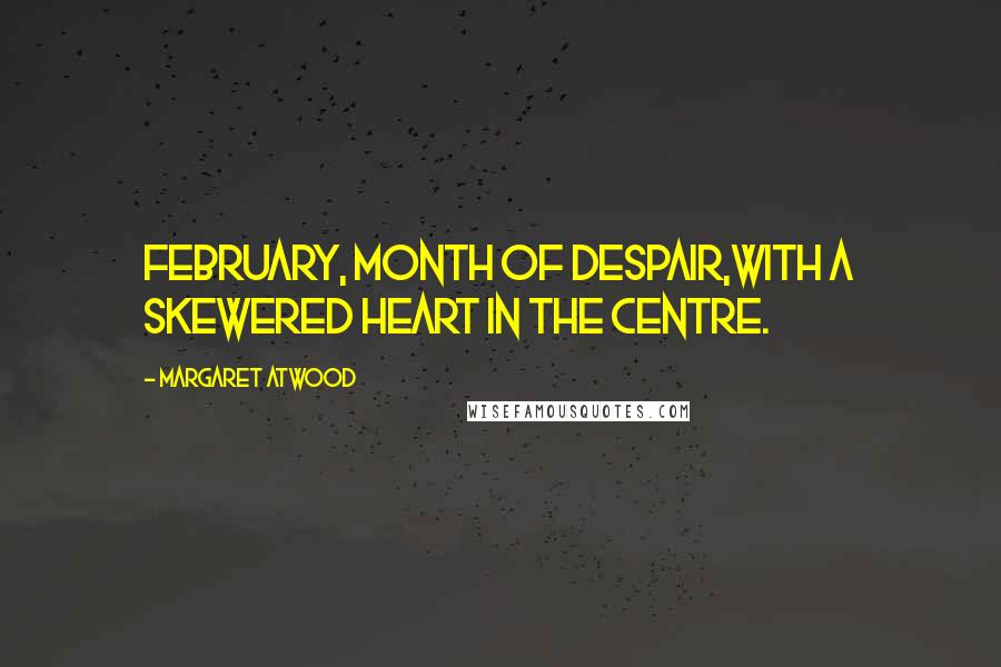 Margaret Atwood Quotes: February, month of despair,with a skewered heart in the centre.