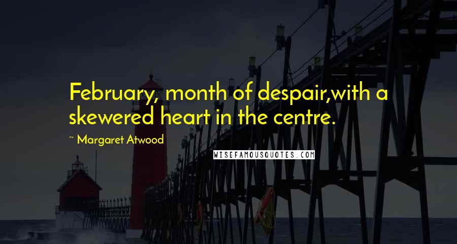 Margaret Atwood Quotes: February, month of despair,with a skewered heart in the centre.