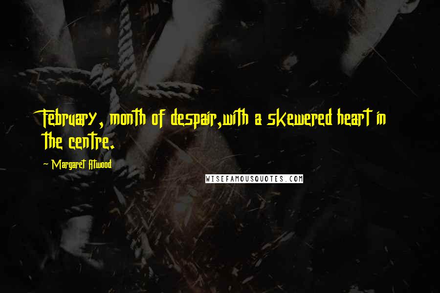 Margaret Atwood Quotes: February, month of despair,with a skewered heart in the centre.